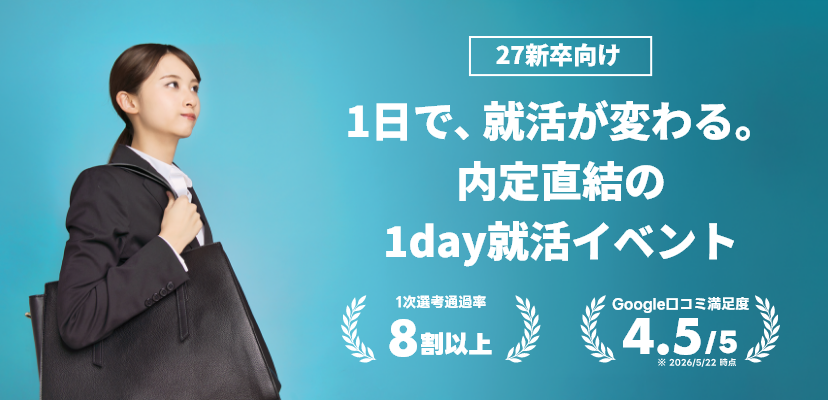 1日で、就活が変わる。内定直結の1day就活イベント|一次選考通過率 8割以上|Google口コミ満足度 4.5/5 ※2026/5/22現在